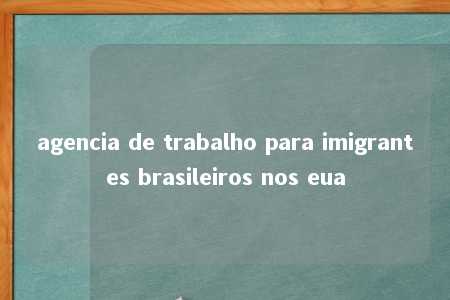 agencia de trabalho para imigrantes brasileiros nos eua