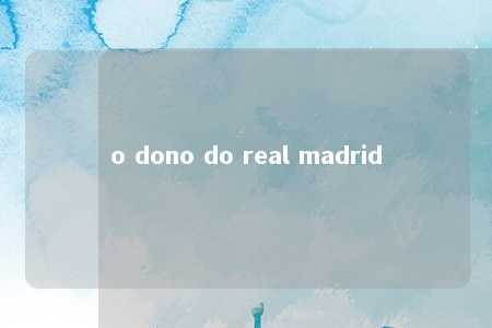 o dono do real madrid