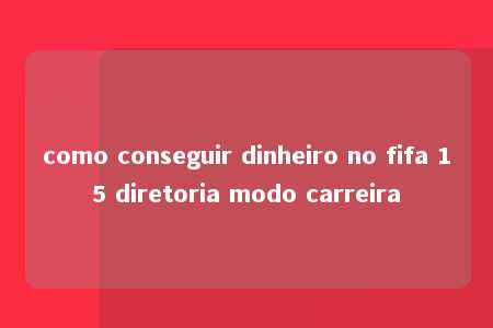 como conseguir dinheiro no fifa 15 diretoria modo carreira