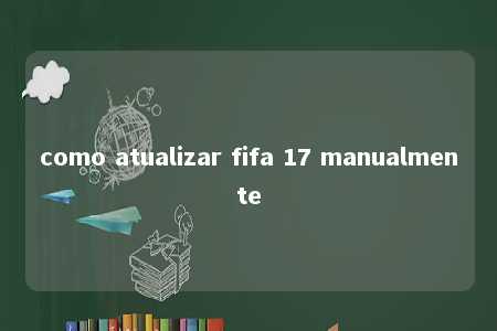 como atualizar fifa 17 manualmente