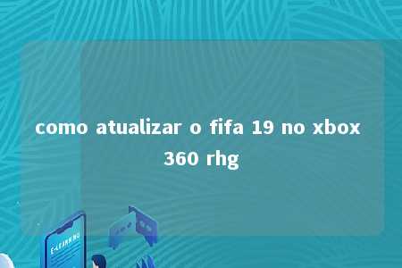 como atualizar o fifa 19 no xbox 360 rhg