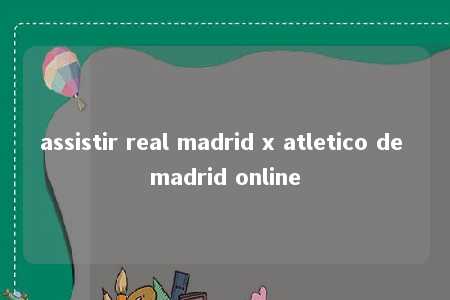 assistir real madrid x atletico de madrid online