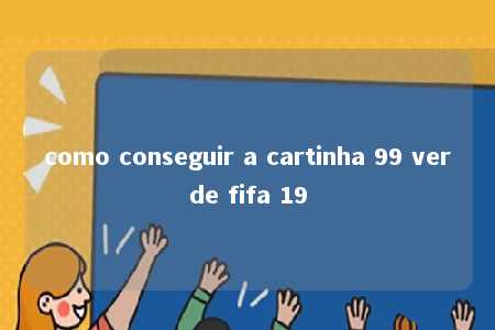 como conseguir a cartinha 99 verde fifa 19