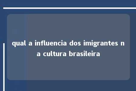 qual a influencia dos imigrantes na cultura brasileira