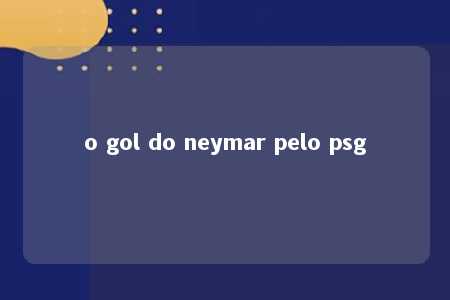 o gol do neymar pelo psg