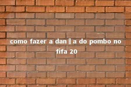 como fazer a dança do pombo no fifa 20