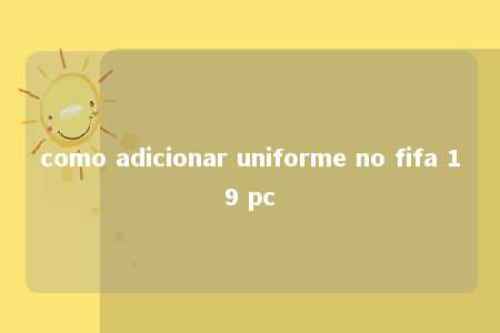 como adicionar uniforme no fifa 19 pc