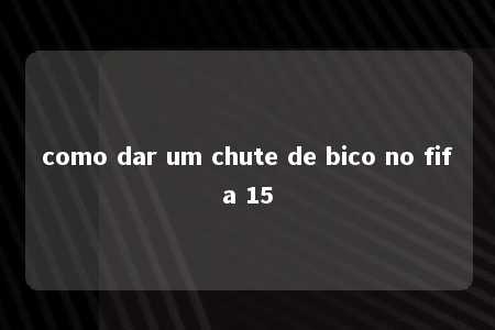 como dar um chute de bico no fifa 15