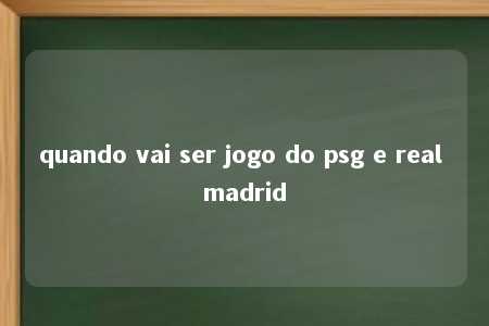 quando vai ser jogo do psg e real madrid