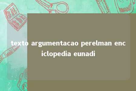 texto argumentacao perelman enciclopedia eunadi