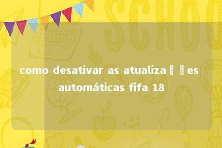 como desativar as atualizações automáticas fifa 18