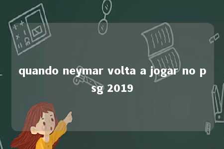 quando neymar volta a jogar no psg 2019