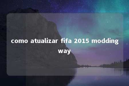 como atualizar fifa 2015 moddingway