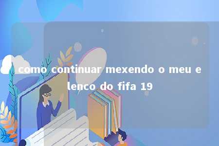 como continuar mexendo o meu elenco do fifa 19