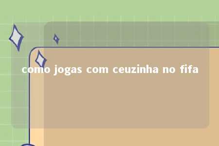 como jogas com ceuzinha no fifa