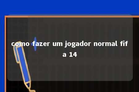 como fazer um jogador normal fifa 14