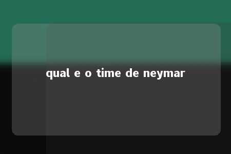 qual e o time de neymar