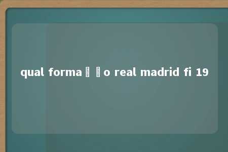 qual formação real madrid fi 19