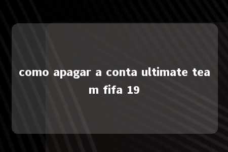 como apagar a conta ultimate team fifa 19