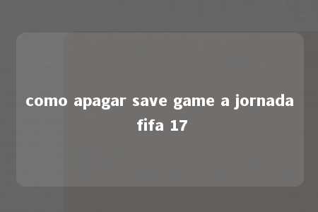 como apagar save game a jornada fifa 17