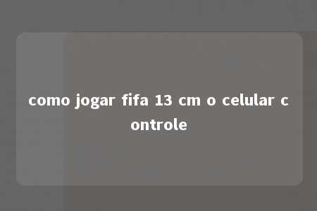 como jogar fifa 13 cm o celular controle