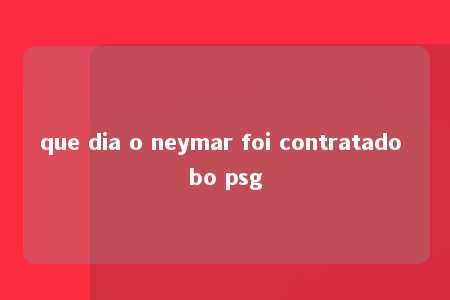 que dia o neymar foi contratado bo psg