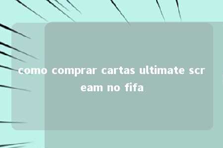 como comprar cartas ultimate scream no fifa