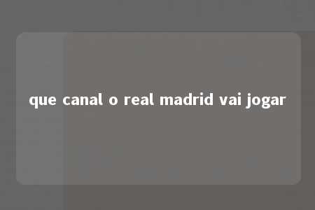 que canal o real madrid vai jogar