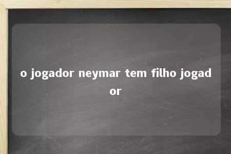 o jogador neymar tem filho jogador