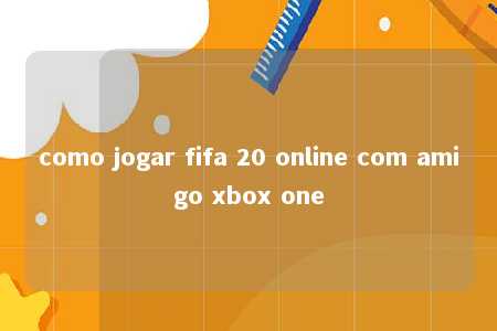 como jogar fifa 20 online com amigo xbox one