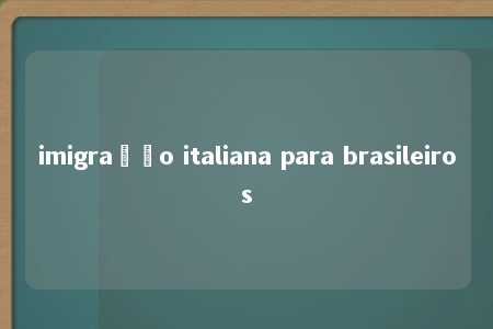 imigração italiana para brasileiros