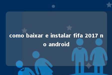 como baixar e instalar fifa 2017 no android