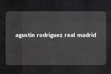 agustin rodriguez real madrid