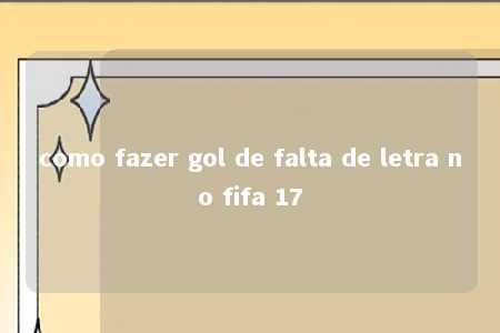 como fazer gol de falta de letra no fifa 17