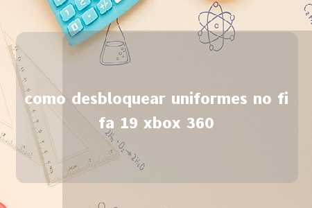 como desbloquear uniformes no fifa 19 xbox 360