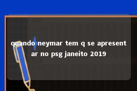 quando neymar tem q se apresentar no psg janeito 2019