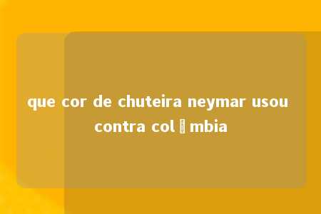 que cor de chuteira neymar usou contra colômbia