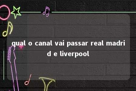 qual o canal vai passar real madrid e liverpool