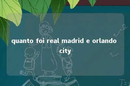 quanto foi real madrid e orlando city