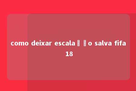 como deixar escalação salva fifa 18