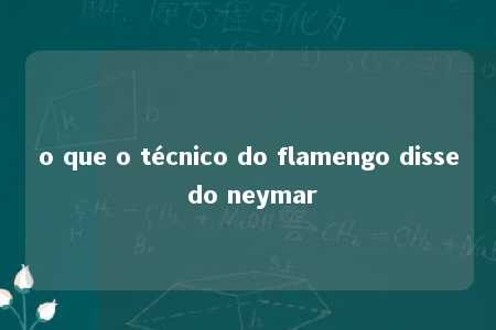 o que o técnico do flamengo disse do neymar