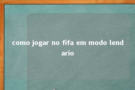 como jogar no fifa em modo lendario