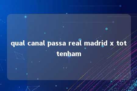 qual canal passa real madrid x tottenham