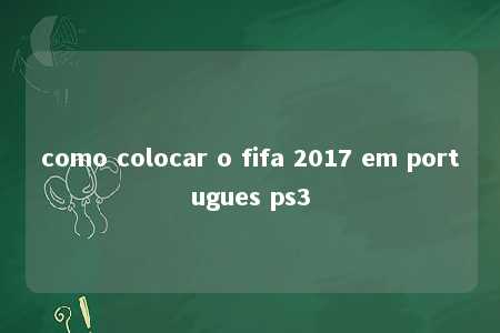 como colocar o fifa 2017 em portugues ps3