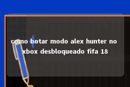 como botar modo alex hunter no xbox desbloqueado fifa 18