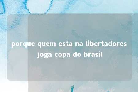 porque quem esta na libertadores joga copa do brasil