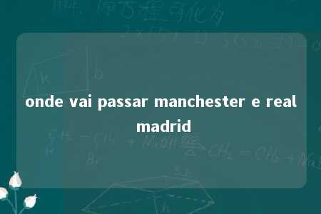 onde vai passar manchester e real madrid