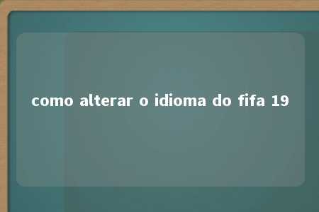 como alterar o idioma do fifa 19