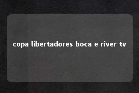 copa libertadores boca e river tv