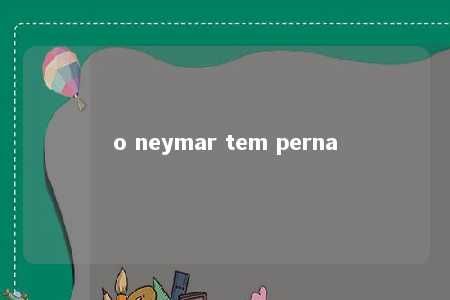 o neymar tem perna